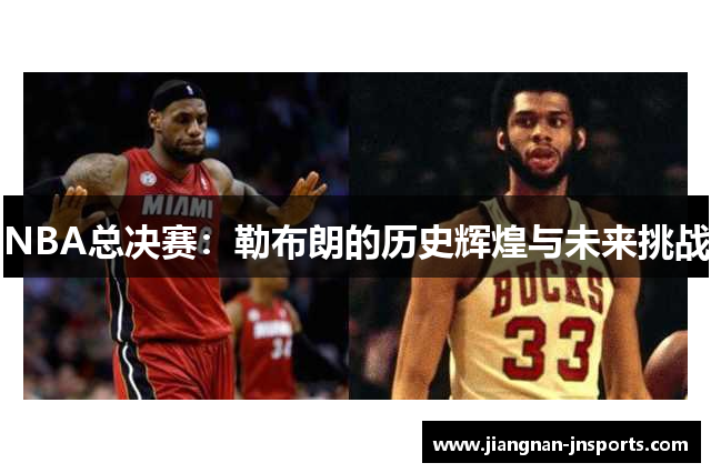 NBA总决赛：勒布朗的历史辉煌与未来挑战