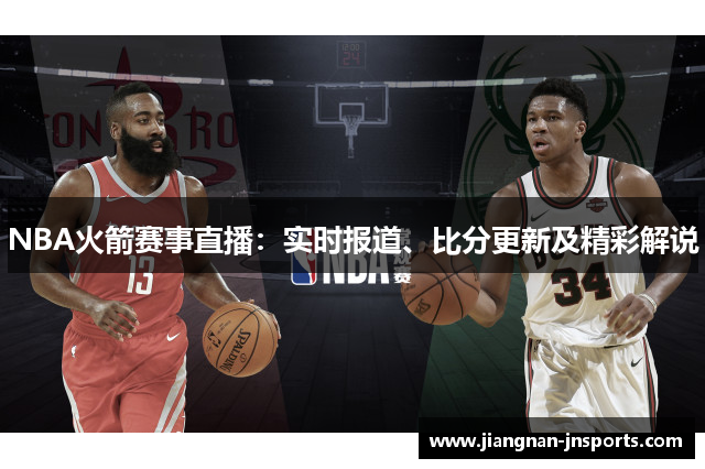 NBA火箭赛事直播：实时报道、比分更新及精彩解说