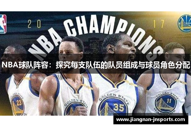 NBA球队阵容：探究每支队伍的队员组成与球员角色分配