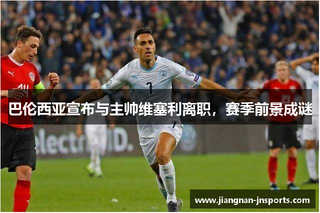 巴伦西亚宣布与主帅维塞利离职，赛季前景成谜