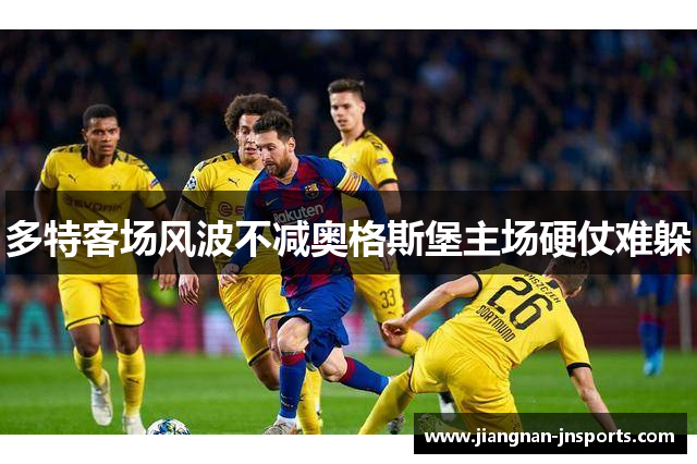 多特客场风波不减奥格斯堡主场硬仗难躲