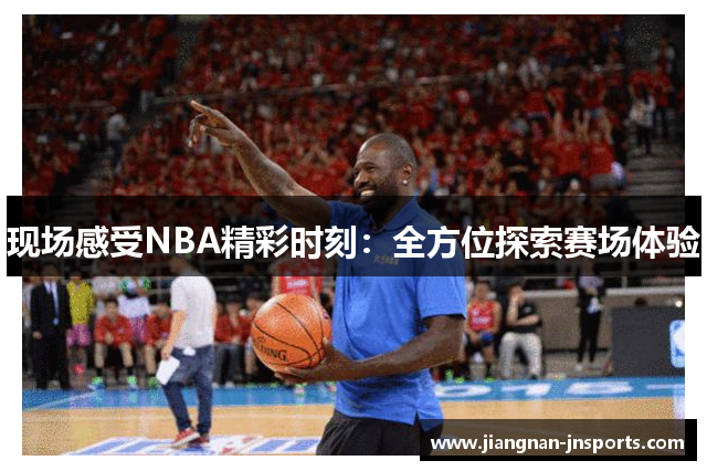现场感受NBA精彩时刻：全方位探索赛场体验