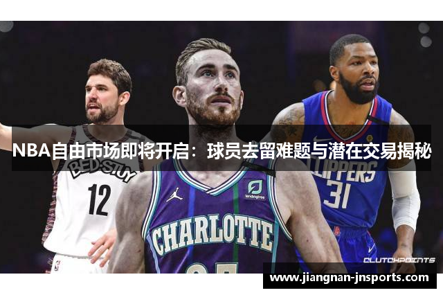 NBA自由市场即将开启：球员去留难题与潜在交易揭秘