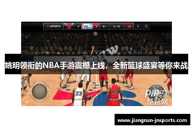 姚明领衔的NBA手游震撼上线，全新篮球盛宴等你来战