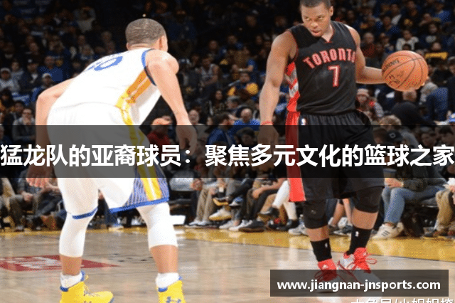 猛龙队的亚裔球员：聚焦多元文化的篮球之家