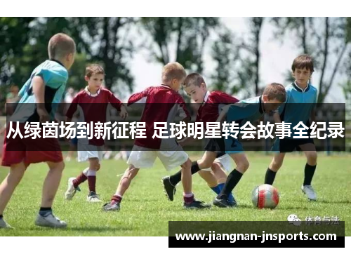 从绿茵场到新征程 足球明星转会故事全纪录
