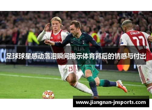 足球球星感动落泪瞬间揭示体育背后的情感与付出