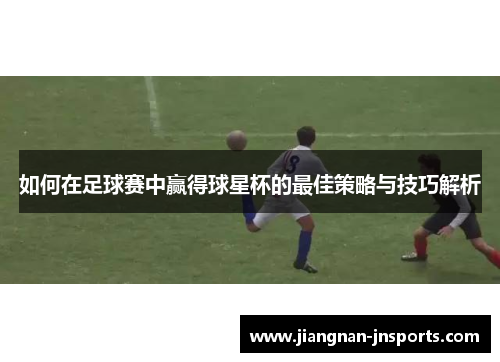 如何在足球赛中赢得球星杯的最佳策略与技巧解析
