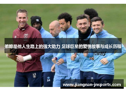弟媳是他人生路上的强大助力 足球巨星的爱情故事与成长历程