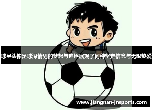 球星头像足球深情男的梦想与追逐展现了何种坚定信念与无限热爱