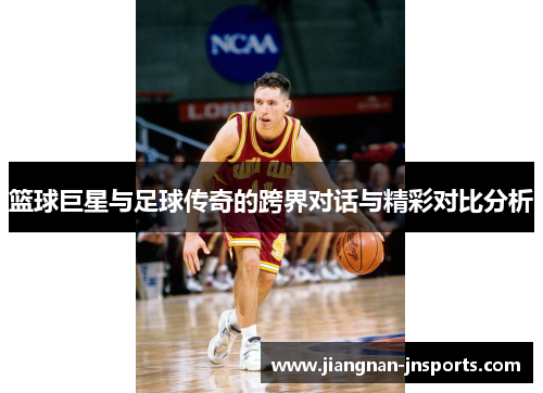 篮球巨星与足球传奇的跨界对话与精彩对比分析