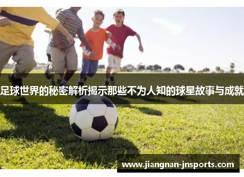 足球世界的秘密解析揭示那些不为人知的球星故事与成就