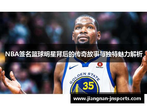 NBA签名篮球明星背后的传奇故事与独特魅力解析
