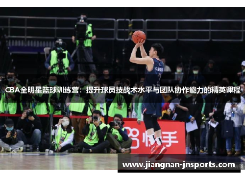 CBA全明星篮球训练营：提升球员技战术水平与团队协作能力的精英课程