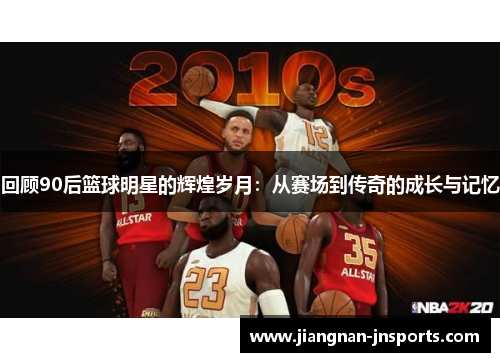 回顾90后篮球明星的辉煌岁月：从赛场到传奇的成长与记忆