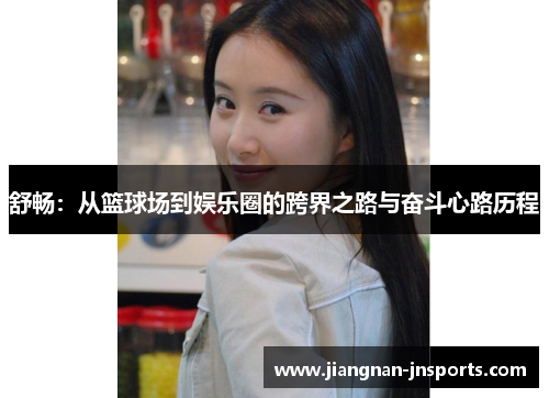 舒畅：从篮球场到娱乐圈的跨界之路与奋斗心路历程