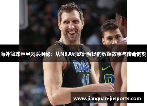 海外篮球巨星风采揭秘：从NBA到欧洲赛场的辉煌故事与传奇时刻