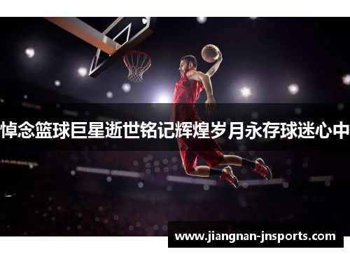 悼念篮球巨星逝世铭记辉煌岁月永存球迷心中
